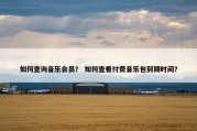 如何查询音乐会员？ 如何查看付费音乐包到期时间？