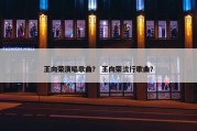 王向荣演唱歌曲？ 王向荣流行歌曲？
