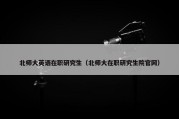 北师大英语在职研究生（北师大在职研究生院官网）