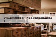 广东会计法律服务公司？ 广东省会计师事务所收费标准？