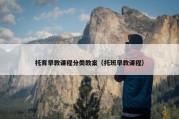 托育早教课程分类教案（托班早教课程）