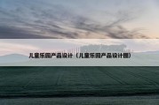 儿童乐园产品设计（儿童乐园产品设计图）