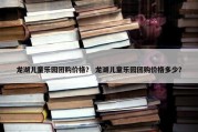 龙湖儿童乐园团购价格？ 龙湖儿童乐园团购价格多少？