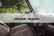 创想商业思维？ 创意商业想法？
