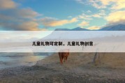 儿童礼物可定制，儿童礼物创意