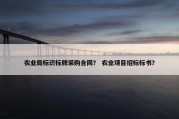 农业局标识标牌采购合同？ 农业项目招标标书？