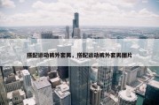 搭配运动裤外套男，搭配运动裤外套男图片