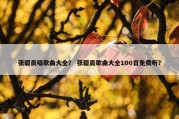 张碧晨唱歌曲大全？ 张碧晨歌曲大全100首免费听？