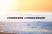 ai手机拍摄支架教程（ai手机拍摄支架教程视频）