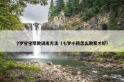 7岁宝宝早教训练方法（七岁小孩怎么教育才好）