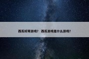 西瓜好用游戏？ 西瓜游戏是什么游戏？