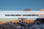 如何练习英语口语初级？ 如何练英语口语的方法？