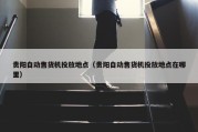 贵阳自动售货机投放地点（贵阳自动售货机投放地点在哪里）
