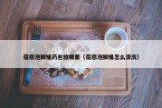 蓓慈泡脚桶药包放哪里（蓓慈泡脚桶怎么清洗）