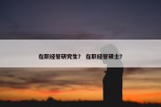 在职经管研究生？ 在职经管硕士？