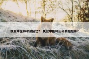 执业中医师考试回忆？ 执业中医师历年真题题库？