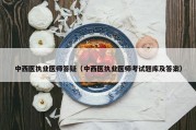 中西医执业医师答疑（中西医执业医师考试题库及答案）