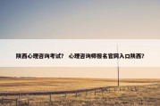 陕西心理咨询考试？ 心理咨询师报名官网入口陕西？