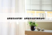 全网音乐会员代刷？ 全网音乐会员代刷安全吗？