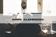 清洗便利贴（怎么去除便利贴的胶水）