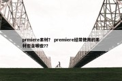 prmiere素材？ premiere经常使用的素材包含哪些?？