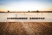 高中新教师备课磨课教案？ 备课磨课教学资源？