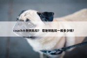 coach小狗钥匙扣？ 蔻驰钥匙扣一般多少钱？