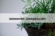 前前后后美术课件（前前后后美术ppt课件）