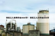 快乐三人世界作文400字？ 快乐三人行作文600字？
