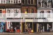 特别回忆作文600字（特别的回忆作文开头结尾）