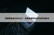 河南英语专升本2017，河南英语专升本考试时间多长