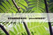 雪花拍摄教程苹果手机？ iphone如何拍雪花？