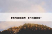 女性创业实难成功？ 女人创业的难处？