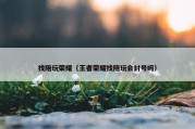 找陪玩荣耀（王者荣耀找陪玩会封号吗）