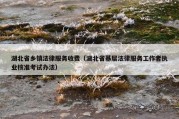 湖北省乡镇法律服务收费（湖北省基层法律服务工作者执业核准考试办法）