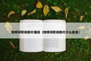 教师评职称照片错误（教师评职称照片什么底色）