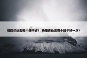 极限运动套哪个牌子好？ 极限运动套哪个牌子好一点？