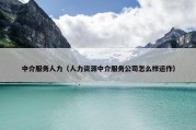 中介服务人力（人力资源中介服务公司怎么样运作）