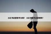 小红书运营账号分类？ 小红书账号运营规则？