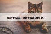 初级护师卷2022，初级护师卷面分60会被卡吗