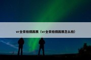 vr全景拍摄画展（vr全景拍摄画展怎么拍）