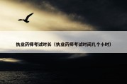 执业药师考试时长（执业药师考试时间几个小时）