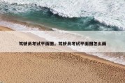 驾驶员考试平面图，驾驶员考试平面图怎么画