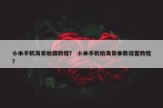 小米手机海景拍摄教程？ 小米手机拍海景参数设置教程？