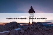 宁波银行哈啰单车信用卡？ 哈啰单车银行卡活动？
