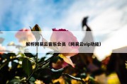 解析网易云音乐会员（网易云vip功能）