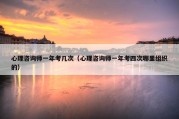 心理咨询师一年考几次（心理咨询师一年考四次哪里组织的）