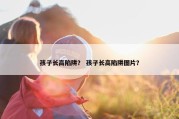孩子长高陷阱？ 孩子长高陷阱图片？