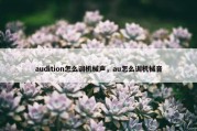 audition怎么调机械声，au怎么调机械音