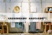 文具店有卖散装白酒吗？ 文具店可以卖酒吗？
